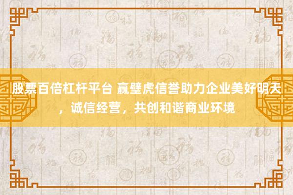 股票百倍杠杆平台 赢壁虎信誉助力企业美好明天，诚信经营，共创和谐商业环境