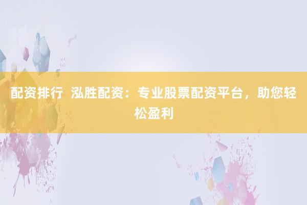 配资排行  泓胜配资：专业股票配资平台，助您轻松盈利