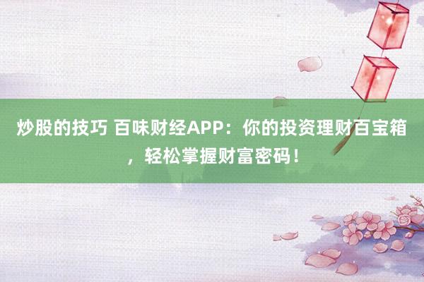 炒股的技巧 百味财经APP：你的投资理财百宝箱，轻松掌握财富密码！