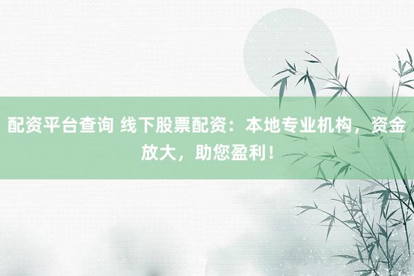 配资平台查询 线下股票配资：本地专业机构，资金放大，助您盈利！
