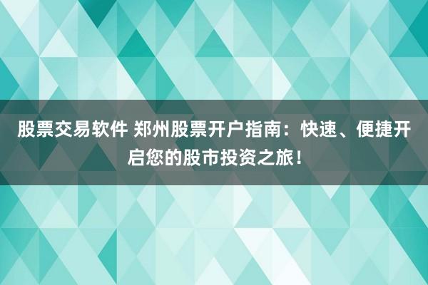 股票交易软件 郑州股票开户指南：快速、便捷开启您的股市投资之旅！