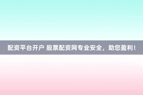 配资平台开户 股票配资网专业安全，助您盈利！