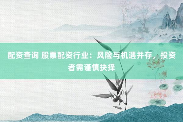 配资查询 股票配资行业：风险与机遇并存，投资者需谨慎抉择
