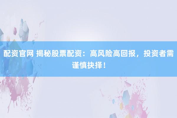 配资官网 揭秘股票配资：高风险高回报，投资者需谨慎抉择！