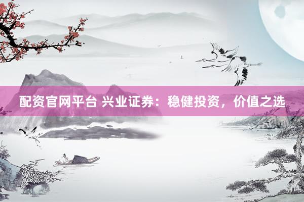 配资官网平台 兴业证券：稳健投资，价值之选