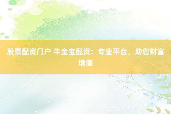 股票配资门户 牛金宝配资：专业平台，助您财富增值