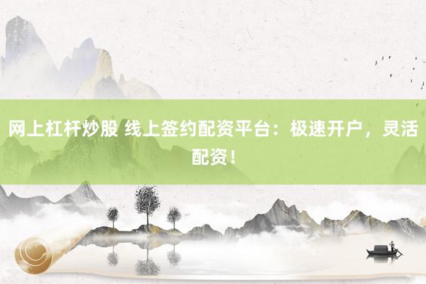 网上杠杆炒股 线上签约配资平台：极速开户，灵活配资！