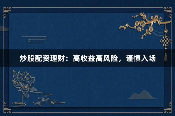 炒股配资理财：高收益高风险，谨慎入场