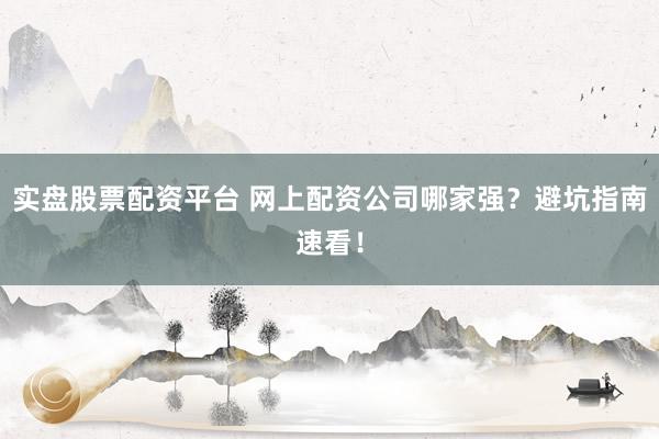 实盘股票配资平台 网上配资公司哪家强？避坑指南速看！