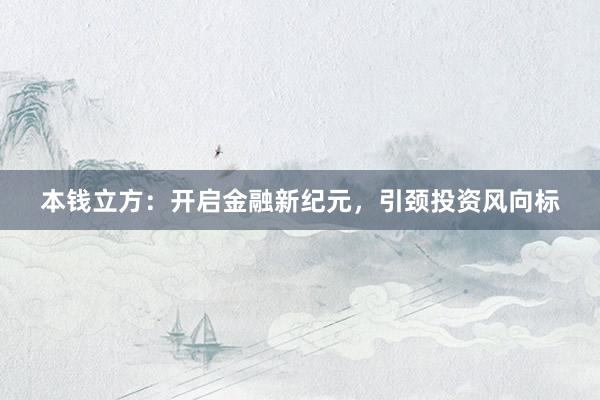 本钱立方：开启金融新纪元，引颈投资风向标
