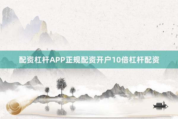 配资杠杆APP正规配资开户10倍杠杆配资
