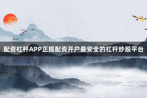 配资杠杆APP正规配资开户最安全的杠杆炒股平台