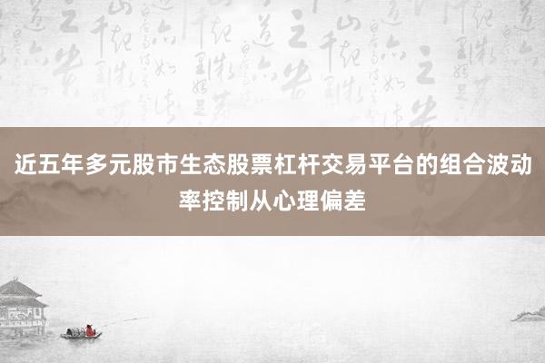 近五年多元股市生态股票杠杆交易平台的组合波动率控制从心理偏差