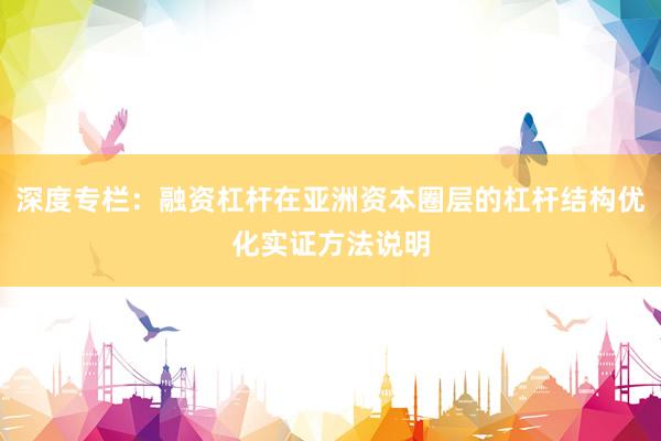 深度专栏：融资杠杆在亚洲资本圈层的杠杆结构优化实证方法说明