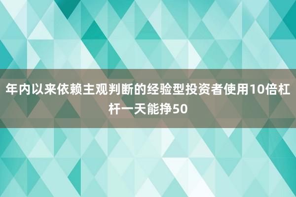 年内以来依赖主观判断的经验型投资者使用10倍杠杆一天能挣50
