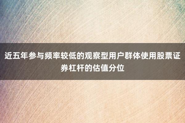 近五年参与频率较低的观察型用户群体使用股票证券杠杆的估值分位