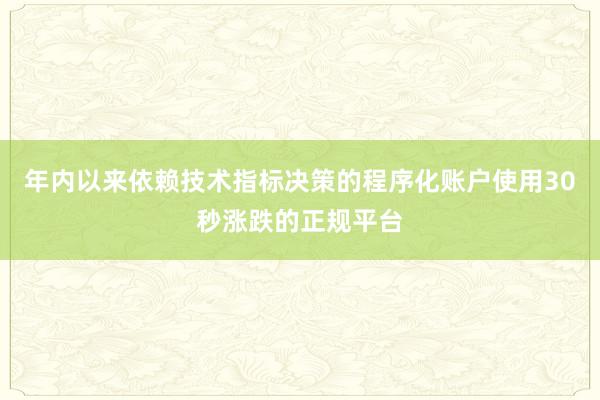 年内以来依赖技术指标决策的程序化账户使用30秒涨跌的正规平台