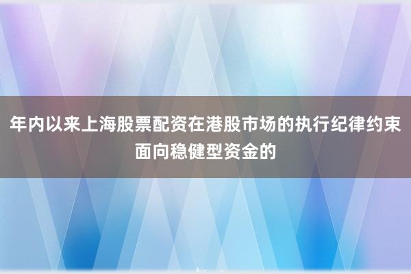 年内以来上海股票配资在港股市场的执行纪律约束面向稳健型资金的
