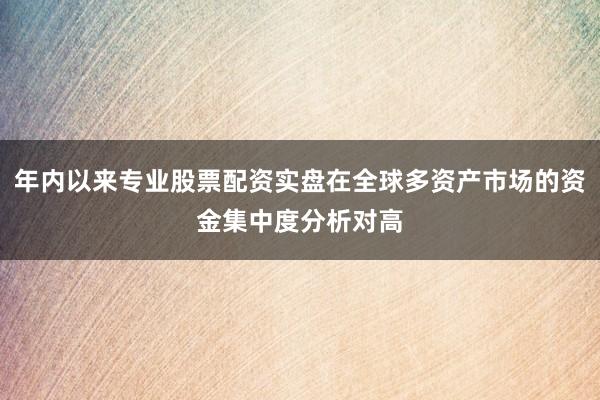 年内以来专业股票配资实盘在全球多资产市场的资金集中度分析对高