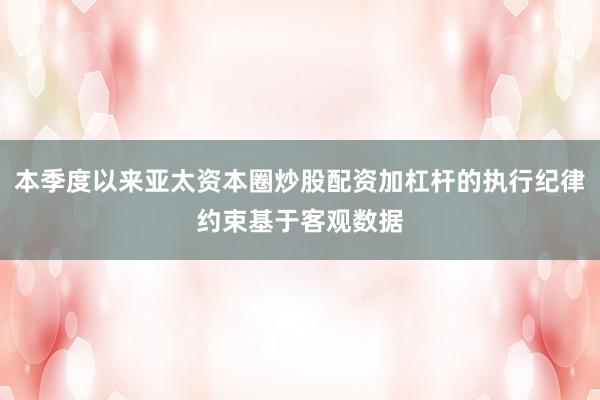 本季度以来亚太资本圈炒股配资加杠杆的执行纪律约束基于客观数据