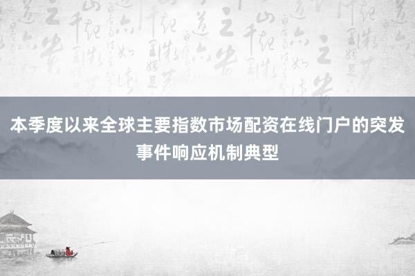 本季度以来全球主要指数市场配资在线门户的突发事件响应机制典型