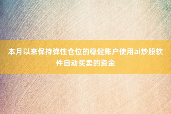 本月以来保持弹性仓位的稳健账户使用ai炒股软件自动买卖的资金
