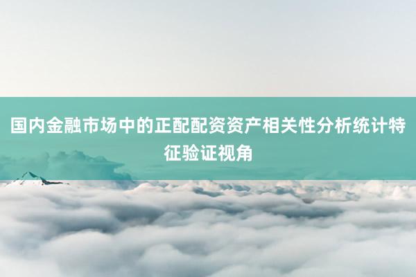 国内金融市场中的正配配资资产相关性分析统计特征验证视角
