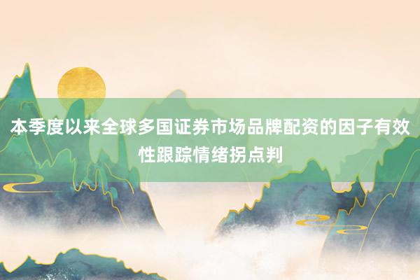 本季度以来全球多国证券市场品牌配资的因子有效性跟踪情绪拐点判