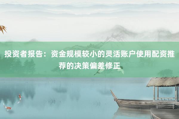 投资者报告：资金规模较小的灵活账户使用配资推荐的决策偏差修正