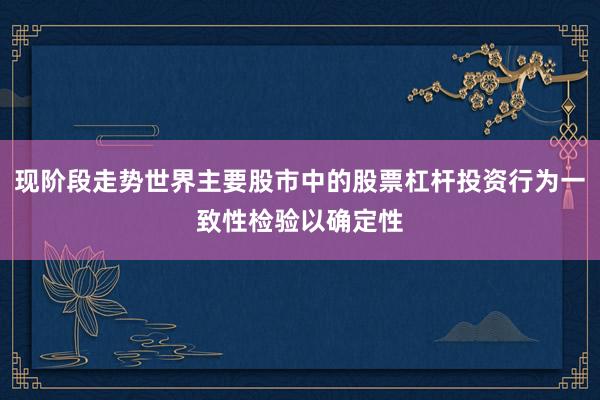 现阶段走势世界主要股市中的股票杠杆投资行为一致性检验以确定性