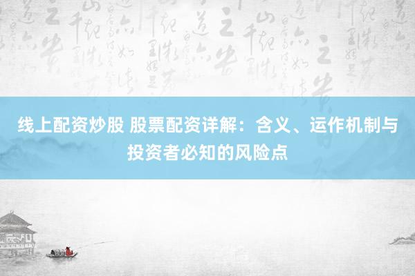 线上配资炒股 股票配资详解：含义、运作机制与投资者必知的风险点