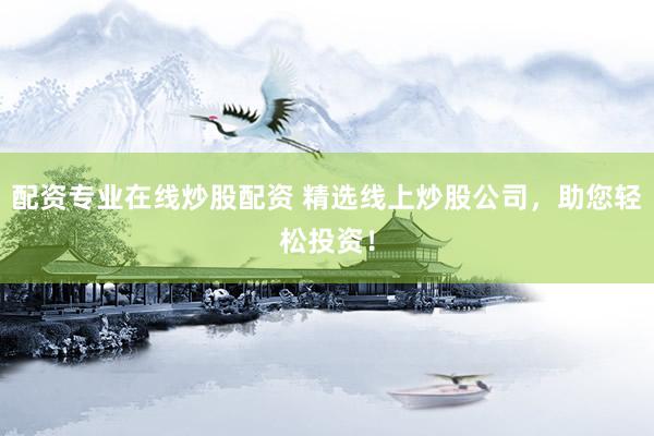 配资专业在线炒股配资 精选线上炒股公司，助您轻松投资！