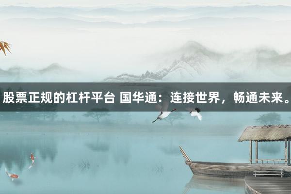 股票正规的杠杆平台 国华通：连接世界，畅通未来。