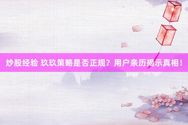 炒股经验 玖玖策略是否正规？用户亲历揭示真相！