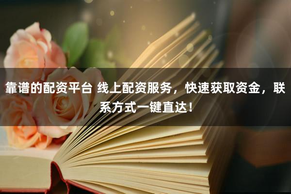 靠谱的配资平台 线上配资服务，快速获取资金，联系方式一键直达！