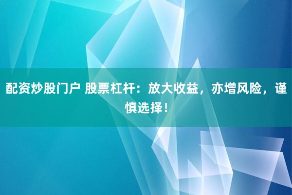 配资炒股门户 股票杠杆：放大收益，亦增风险，谨慎选择！