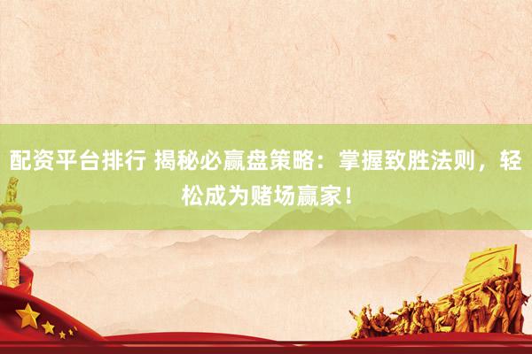配资平台排行 揭秘必赢盘策略：掌握致胜法则，轻松成为赌场赢家！