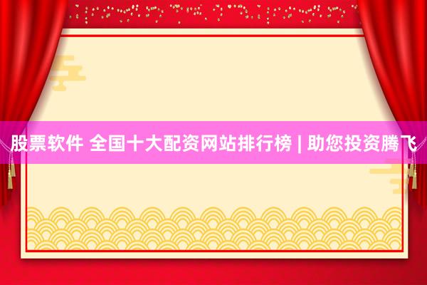 股票软件 全国十大配资网站排行榜 | 助您投资腾飞